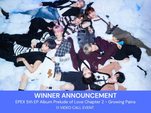 [WINNER ANNOUCEMENT] EPEX 5th EP Album Prelude of Love Chapter 2 - Growing Pains 1:1 Video Call Event